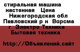 стиральная машина Daewoo настенная › Цена ­ 12 000 - Нижегородская обл., Павловский р-н, Ворсма г. Электро-Техника » Бытовая техника   